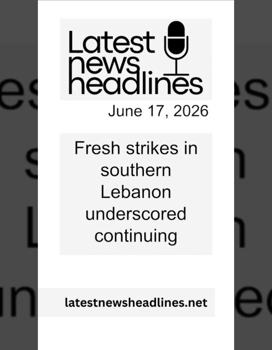 Fresh strikes in southern Lebanon underscored continuing tensions even as leaders urged ceasefire